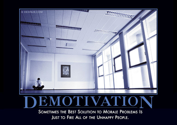 Demotivation Poster from Despair.com - Somtimes the best solution to morale problems is just to fire all of the unhappy people.