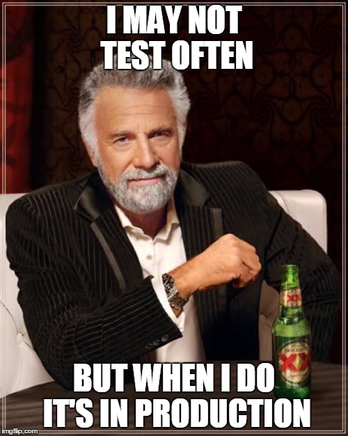 I may not test often, but when I do it's in production